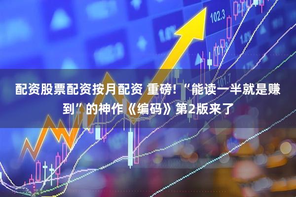 配资股票配资按月配资 重磅! “能读一半就是赚到”的神作《编码》第2版来了