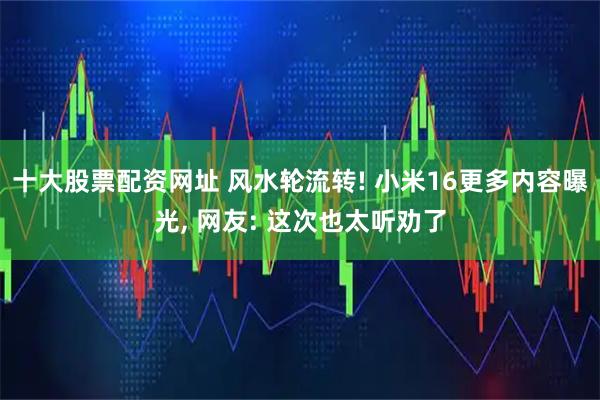 十大股票配资网址 风水轮流转! 小米16更多内容曝光, 网友: 这次也太听劝了