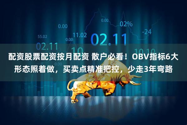 配资股票配资按月配资 散户必看！OBV指标6大形态照着做，买卖点精准把控，少走3年弯路
