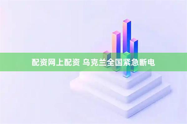 配资网上配资 乌克兰全国紧急断电