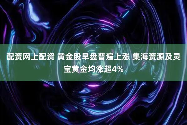 配资网上配资 黄金股早盘普遍上涨 集海资源及灵宝黄金均涨超4%