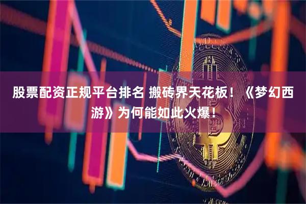 股票配资正规平台排名 搬砖界天花板！《梦幻西游》为何能如此火爆！